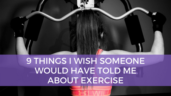 9 Things I Wish Someone Told Me About Exercise