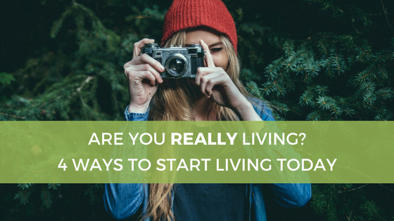 Are You Living? 3 Ways to REALLY Live